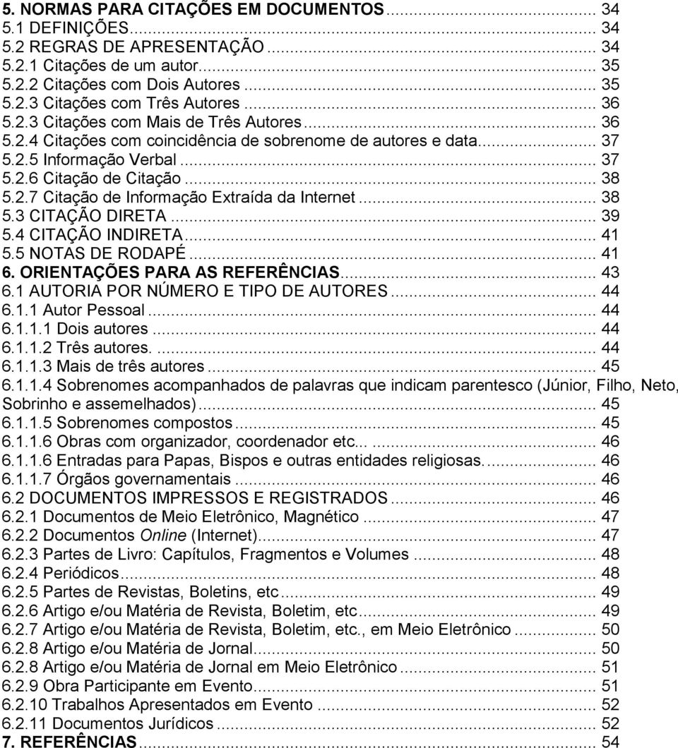 .. 38 5.3 CITAÇÃO DIRETA... 39 5.4 CITAÇÃO INDIRETA... 41 5.5 NOTAS DE RODAPÉ... 41 6. ORIENTAÇÕES PARA AS REFERÊNCIAS... 43 6.1 AUTORIA POR NÚMERO E TIPO DE AUTORES... 44 6.1.1 Autor Pessoal... 44 6.1.1.1 Dois autores.