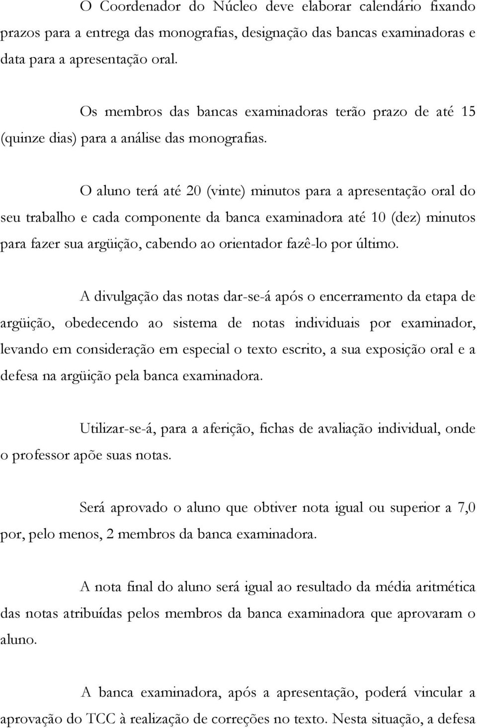 O aluno terá até 20 (vinte) minutos para a apresentação oral do seu trabalho e cada componente da banca examinadora até 10 (dez) minutos para fazer sua argüição, cabendo ao orientador fazê-lo por