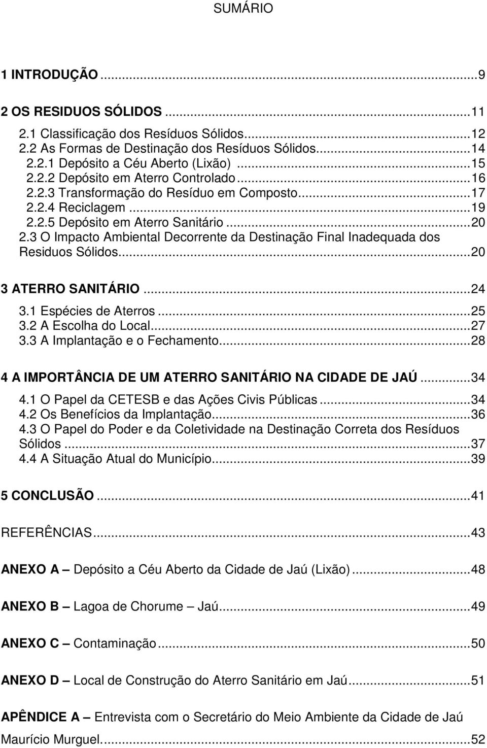 3 O Impacto Ambiental Decorrente da Destinação Final Inadequada dos Residuos Sólidos... 20 3 ATERRO SANITÁRIO... 24 3.1 Espécies de Aterros... 25 3.2 A Escolha do Local... 27 3.