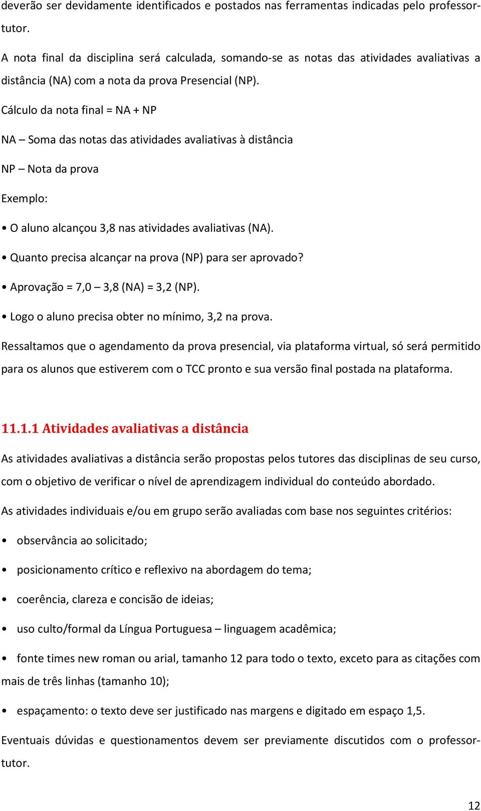 Cálculo da nota final = NA + NP NA Soma das notas das atividades avaliativas à distância NP Nota da prova Exemplo: O aluno alcançou 3,8 nas atividades avaliativas (NA).