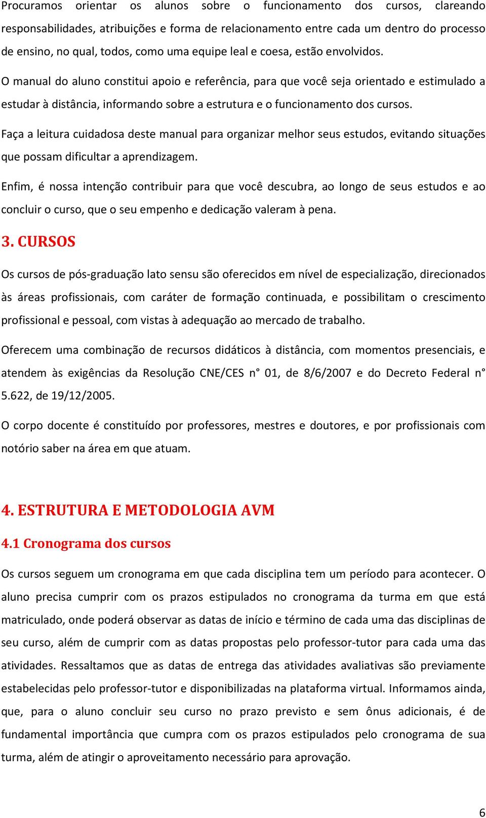 O manual do aluno constitui apoio e referência, para que você seja orientado e estimulado a estudar à distância, informando sobre a estrutura e o funcionamento dos cursos.