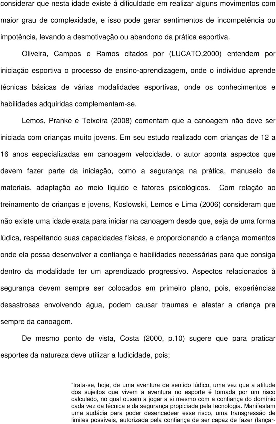 Oliveira, Campos e Ramos citados por (LUCATO,2000) entendem por iniciação esportiva o processo de ensino-aprendizagem, onde o individuo aprende técnicas básicas de várias modalidades esportivas, onde