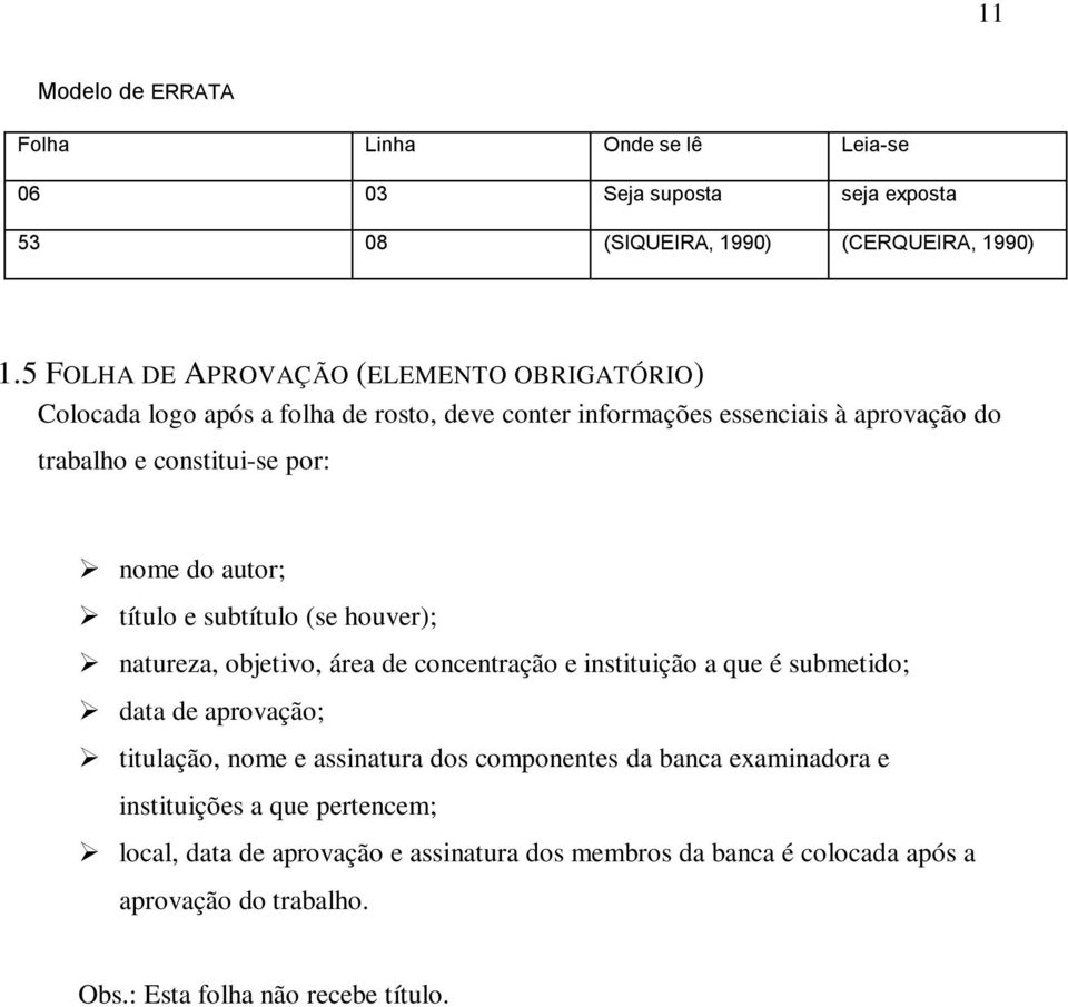 nome do autor; título e subtítulo (se houver); natureza, objetivo, área de concentração e instituição a que é submetido; data de aprovação; titulação, nome e