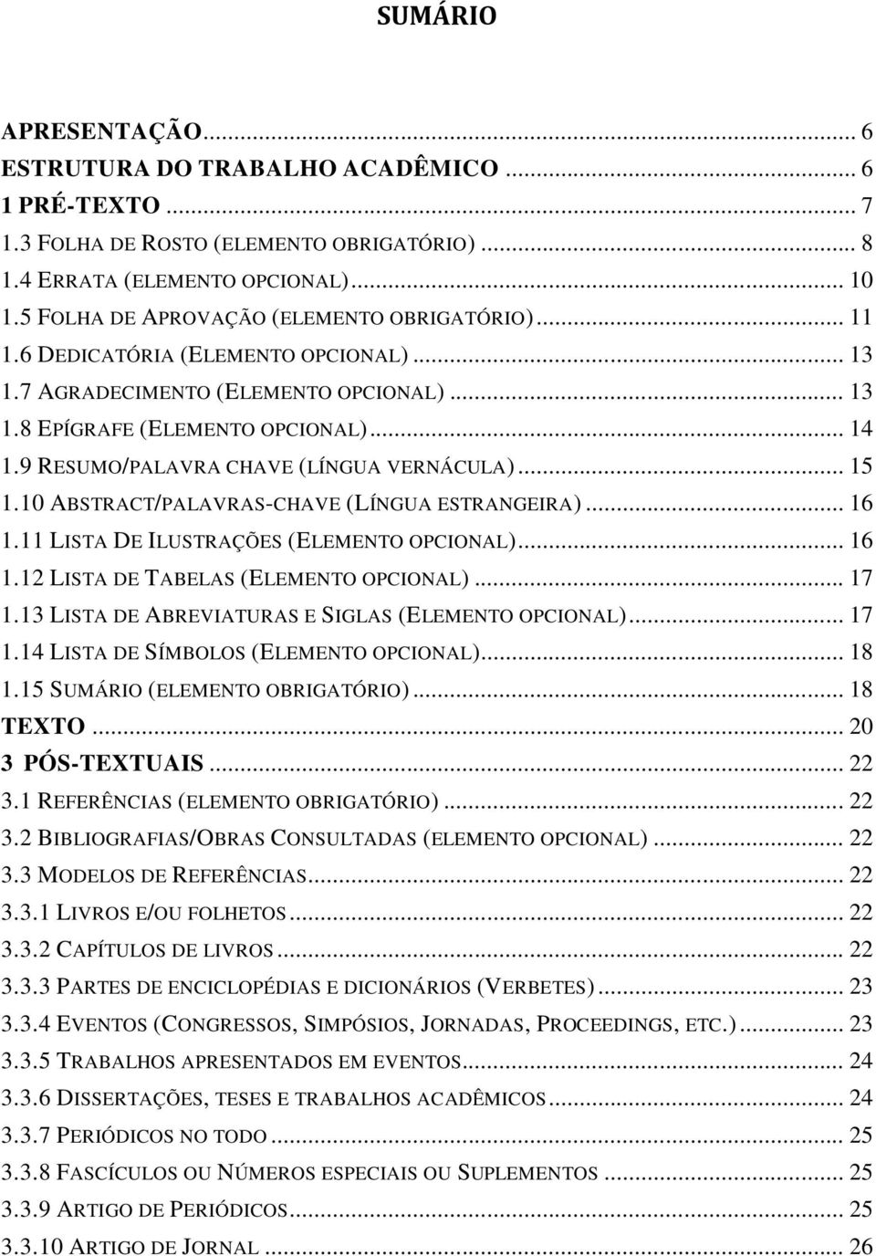 9 RESUMO/PALAVRA CHAVE (LÍNGUA VERNÁCULA)... 15 1.10 ABSTRACT/PALAVRAS-CHAVE (LÍNGUA ESTRANGEIRA)... 16 1.11 LISTA DE ILUSTRAÇÕES (ELEMENTO OPCIONAL)... 16 1.12 LISTA DE TABELAS (ELEMENTO OPCIONAL).