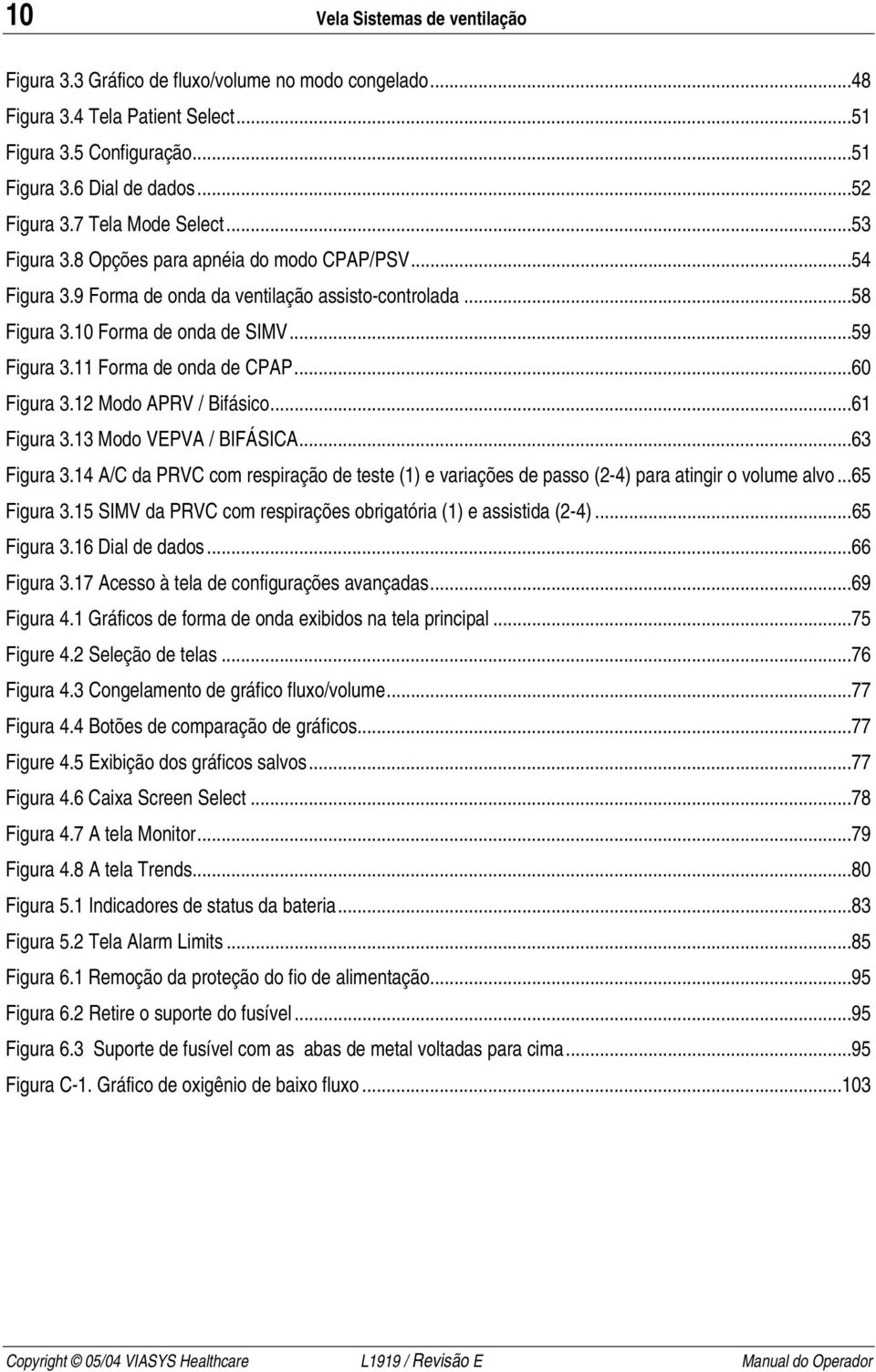 11 Forma de onda de CPAP...60 Figura 3.12 Modo APRV / Bifásico...61 Figura 3.13 Modo VEPVA / BIFÁSICA...63 Figura 3.