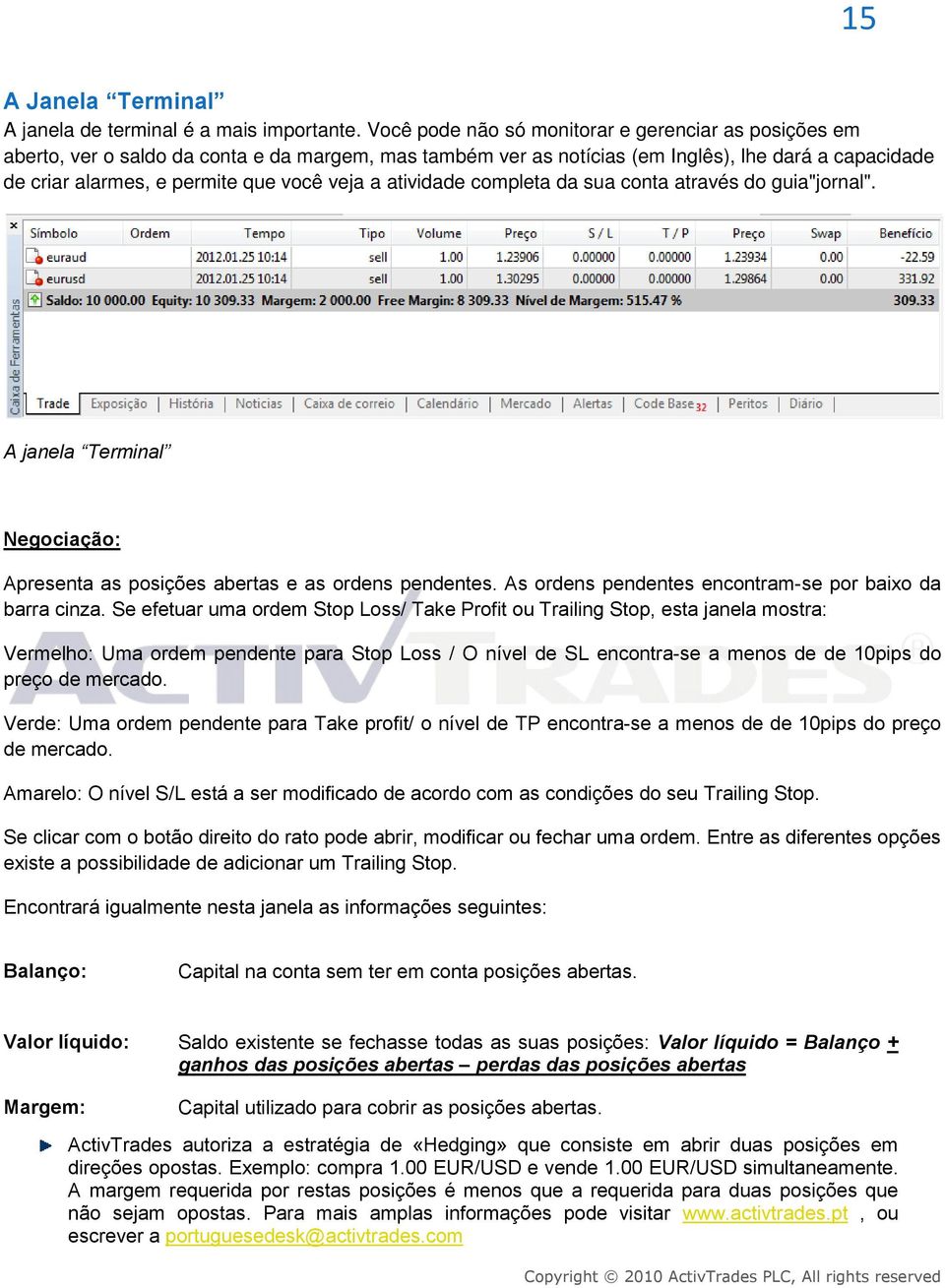 a atividade completa da sua conta através do guia"jornal". A janela Terminal Negociação: Apresenta as posições abertas e as ordens pendentes. As ordens pendentes encontram-se por baixo da barra cinza.