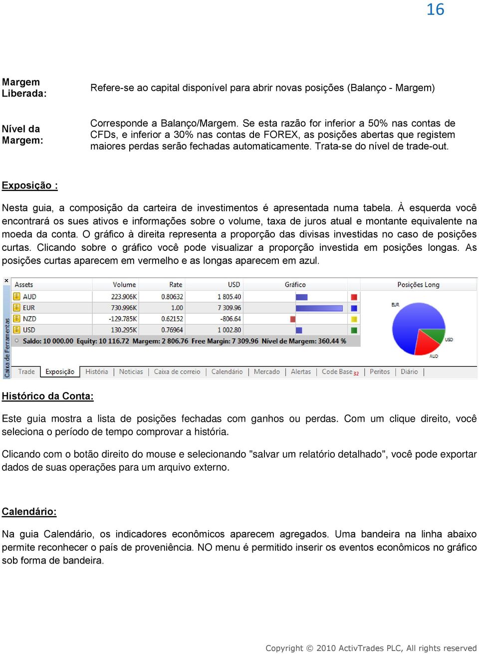 Trata-se do nível de trade-out. Exposição : Nesta guia, a composição da carteira de investimentos é apresentada numa tabela.