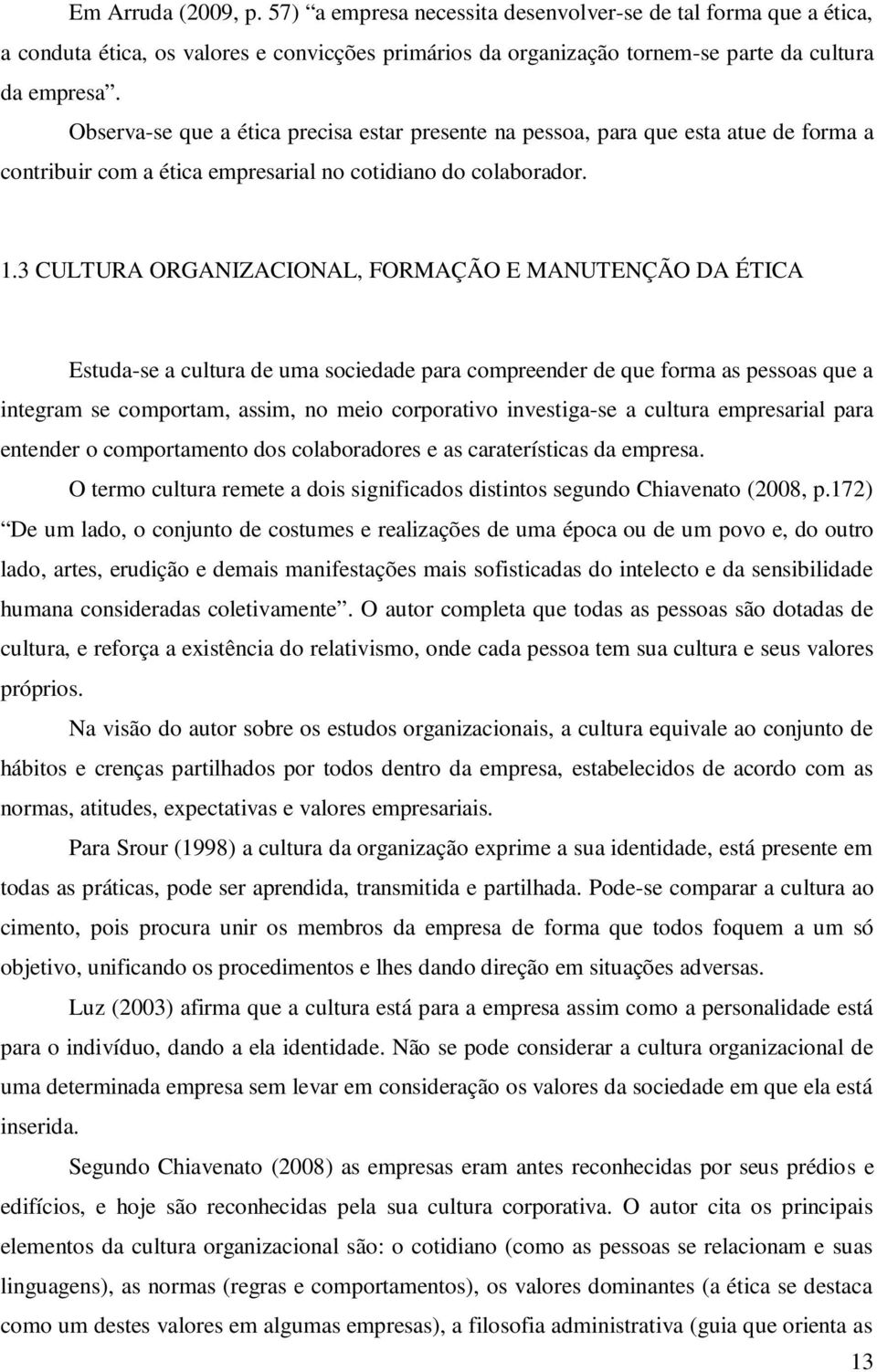 3 CULTURA ORGANIZACIONAL, FORMAÇÃO E MANUTENÇÃO DA ÉTICA Estuda-se a cultura de uma sociedade para compreender de que forma as pessoas que a integram se comportam, assim, no meio corporativo