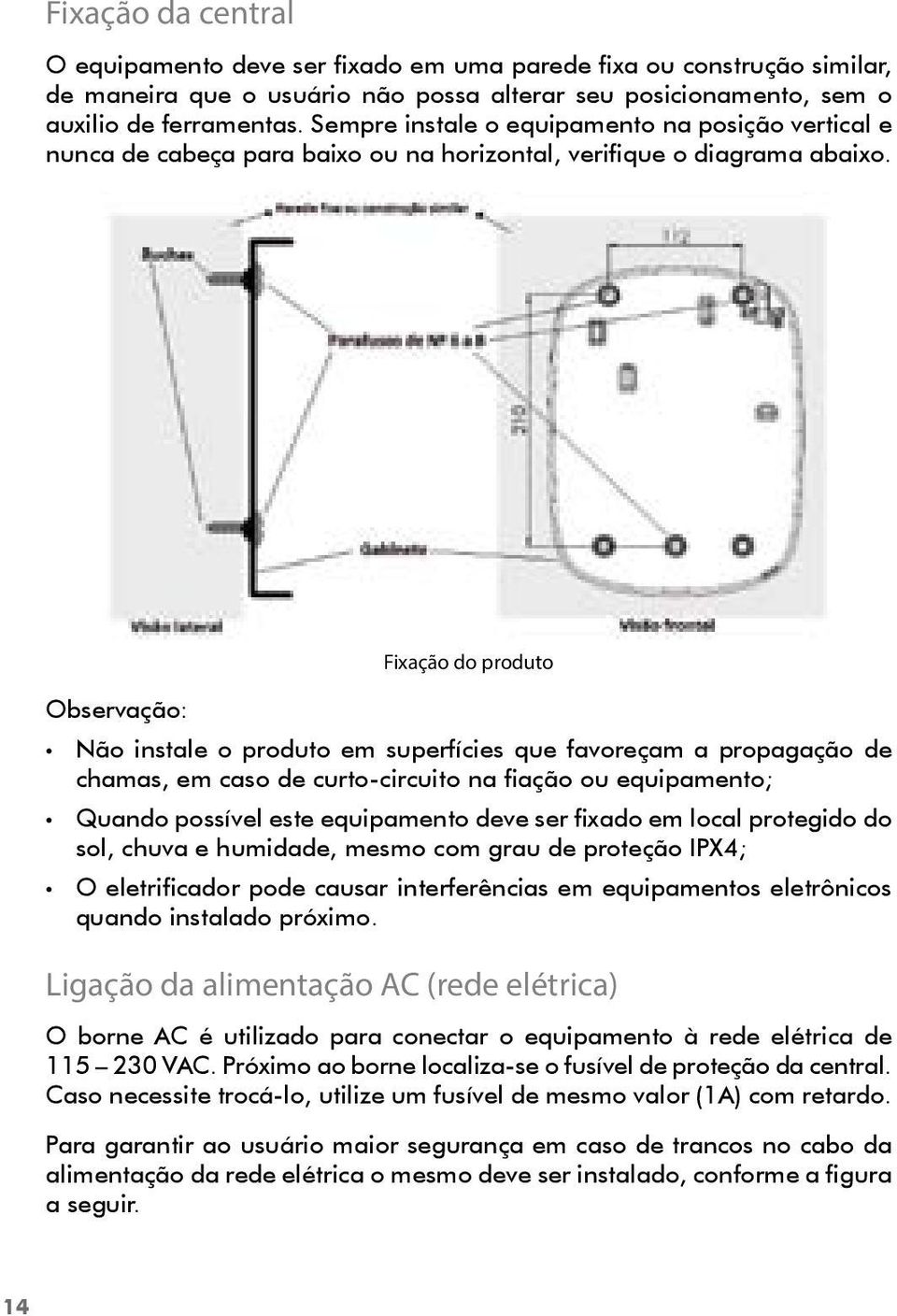 Fixação do produto Observação: Não instale o produto em superfícies que favoreçam a propagação de chamas, em caso de curto-circuito na fiação ou equipamento; Quando possível este equipamento deve ser