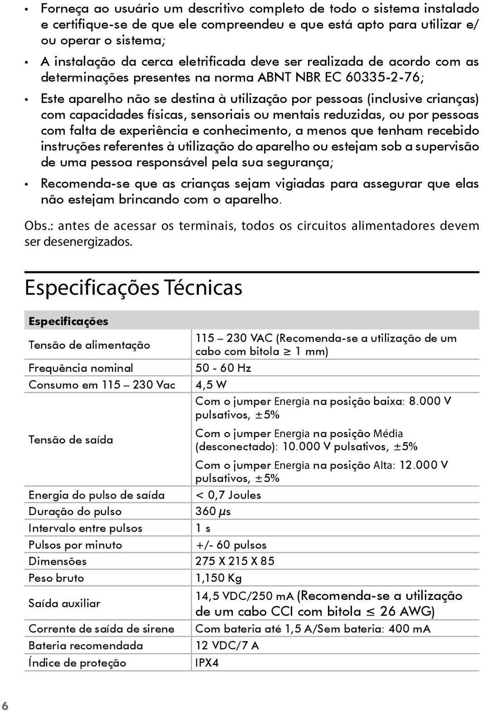 sensoriais ou mentais reduzidas, ou por pessoas com falta de experiência e conhecimento, a menos que tenham recebido instruções referentes à utilização do aparelho ou estejam sob a supervisão de uma