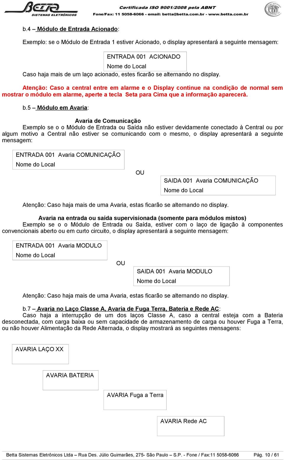 Atenção: Caso a central entre em alarme e o Display continue na condição de normal sem mostrar o módulo em alarme, aperte a tecla Seta para Cima que a informação aparecerá. b.