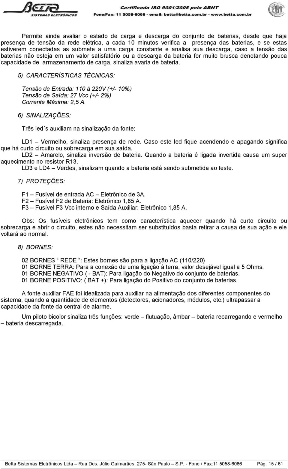 capacidade de armazenamento de carga, sinaliza avaria de bateria. 5) CARACTERÍSTICAS TÉCNICAS: Tensão de Entrada: 110 à 220V (+/- 10%) Tensão de Saída: 27 Vcc (+/- 2%) Corrente Máxima: 2,5 A.