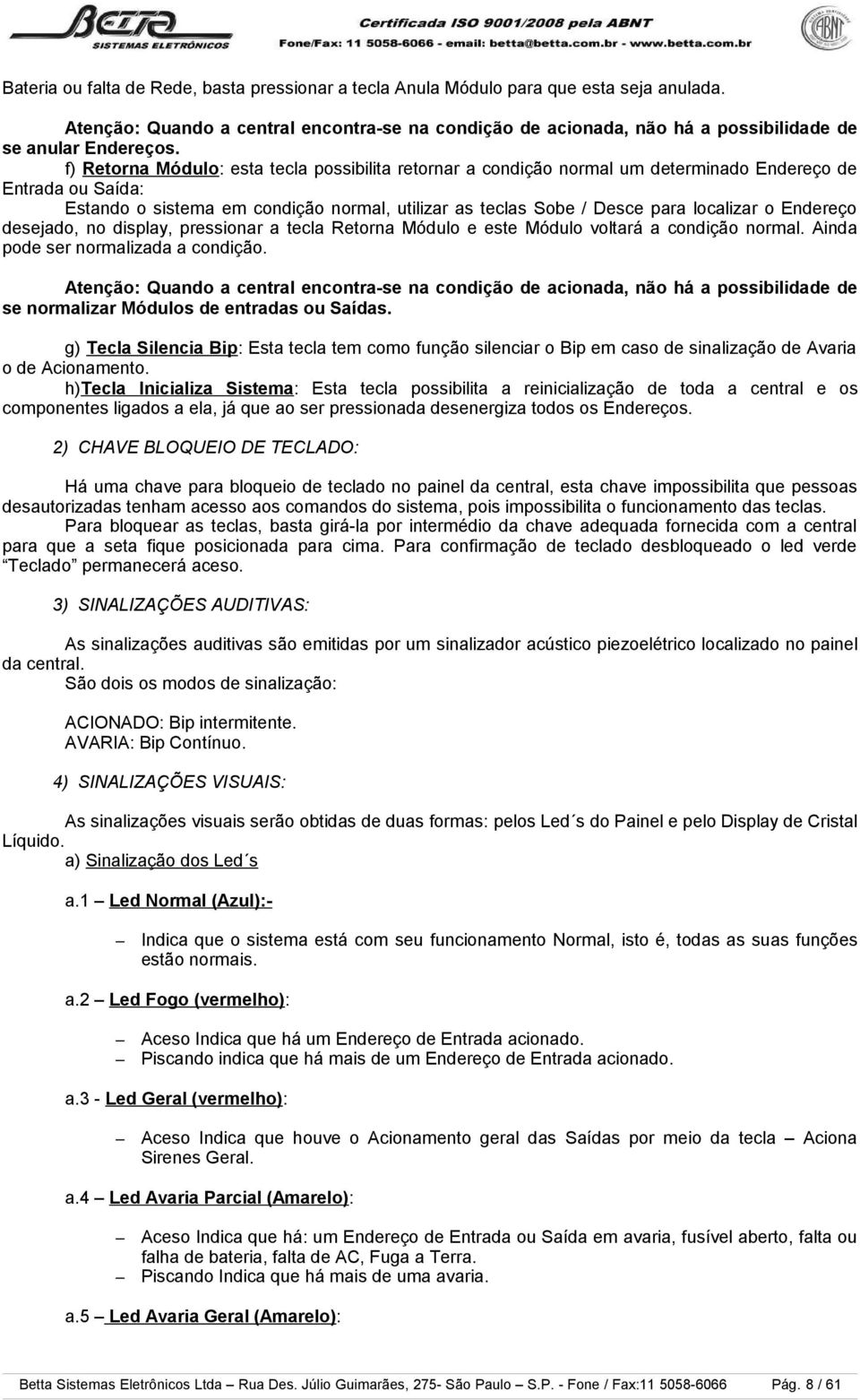 f) Retorna Módulo: esta tecla possibilita retornar a condição normal um determinado Endereço de Entrada ou Saída: Estando o sistema em condição normal, utilizar as teclas Sobe / Desce para localizar