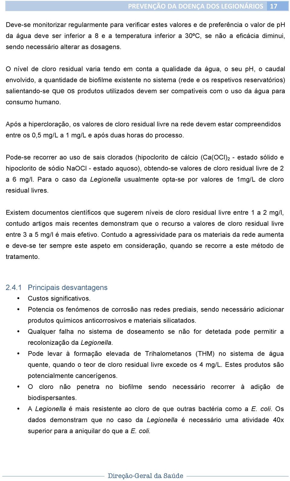 O nível de cloro residual varia tendo em conta a qualidade da água, o seu ph, o caudal envolvido, a quantidade de biofilme existente no sistema (rede e os respetivos reservatórios) salientando-se que