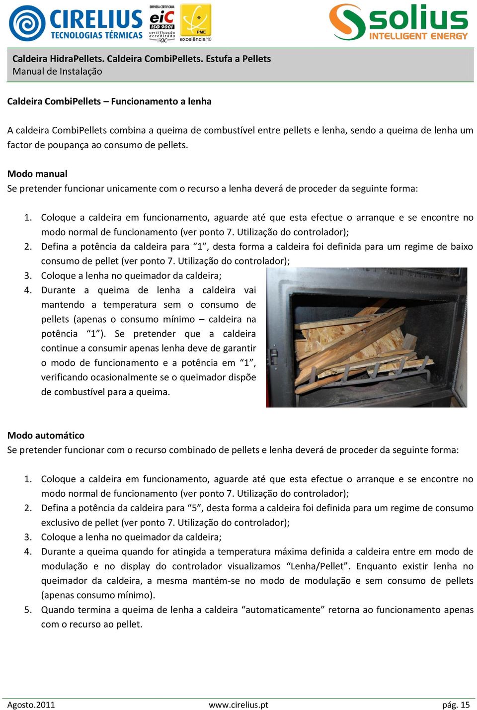 Coloque a caldeira em funcionamento, aguarde até que esta efectue o arranque e se encontre no modo normal de funcionamento (ver ponto 7. Utilização do controlador); 2.