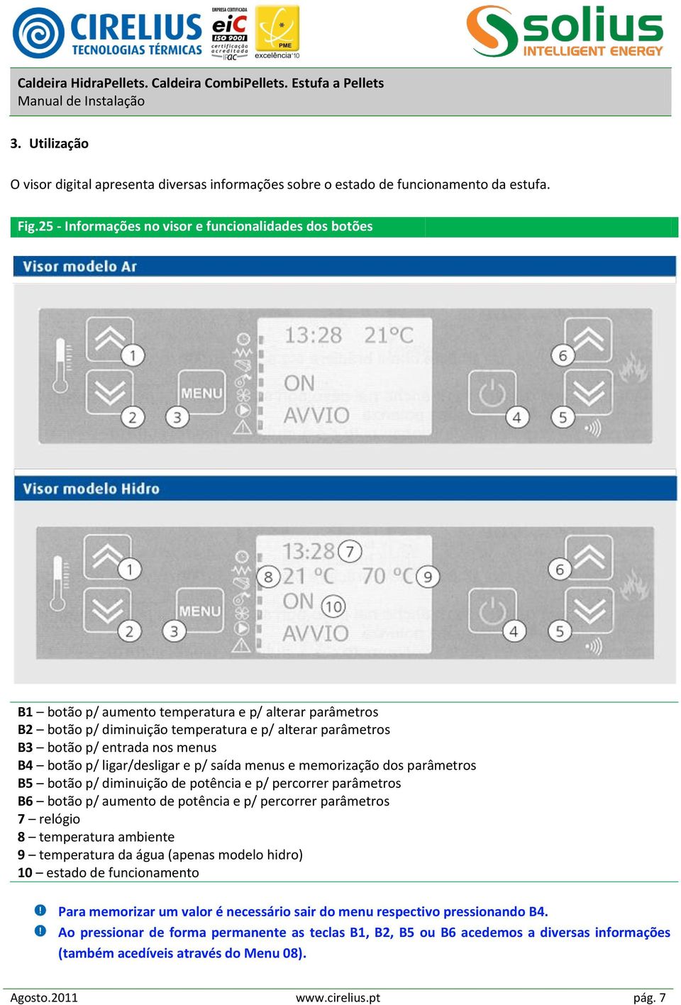 B4 botão p/ ligar/desligar e p/ saída menus e memorização dos parâmetros B5 botão p/ diminuição de potência e p/ percorrer parâmetros B6 botão p/ aumento de potência e p/ percorrer parâmetros 7