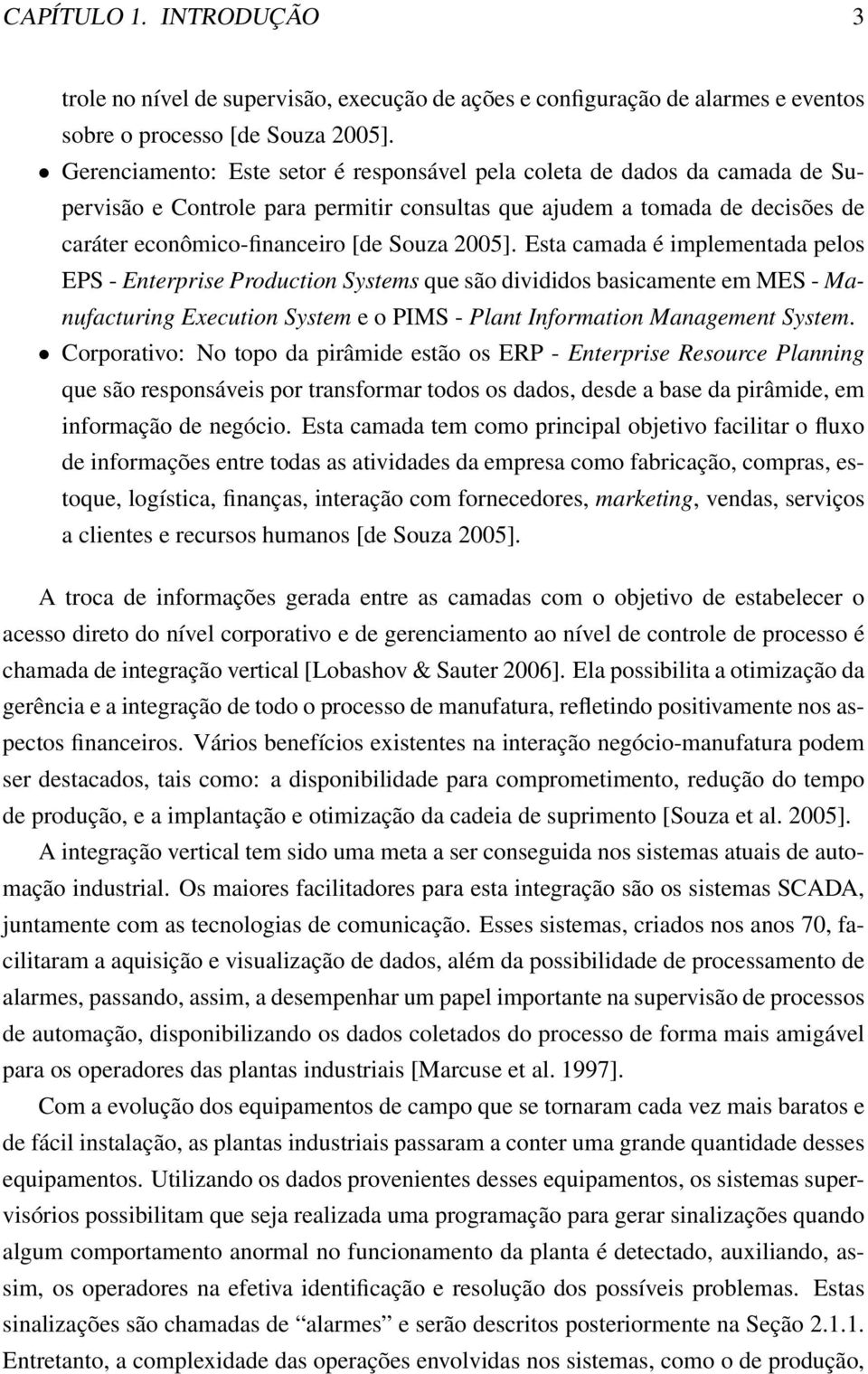 Esta camada é implementada pelos EPS - Enterprise Production Systems que são divididos basicamente em MES - Manufacturing Execution System e o PIMS - Plant Information Management System.