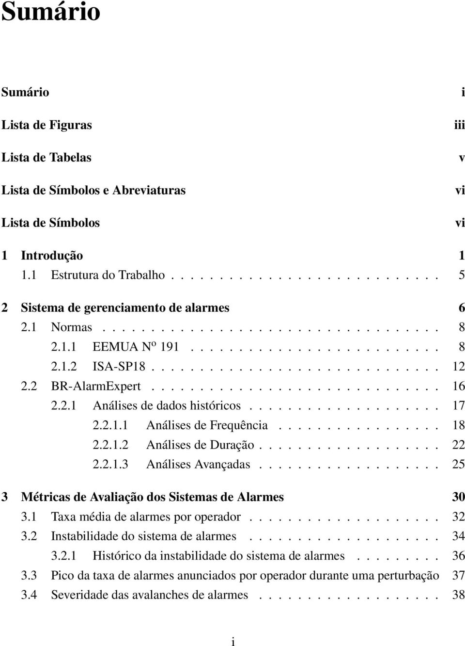 2 BR-AlarmExpert.............................. 16 2.2.1 Análises de dados históricos.................... 17 2.2.1.1 Análises de Frequência................. 18 2.2.1.2 Análises de Duração................... 22 2.