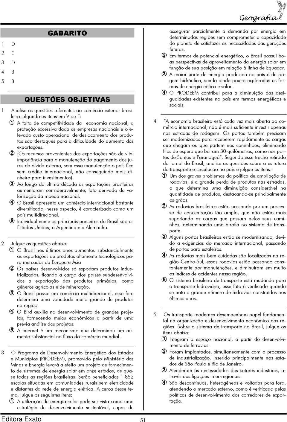 ➁ (Os recursos provenientes das exportações são de vital importância para a manutenção do pagamento dos juros da dívida externa, sem essa manutenção o país fica sem crédito internacional, não