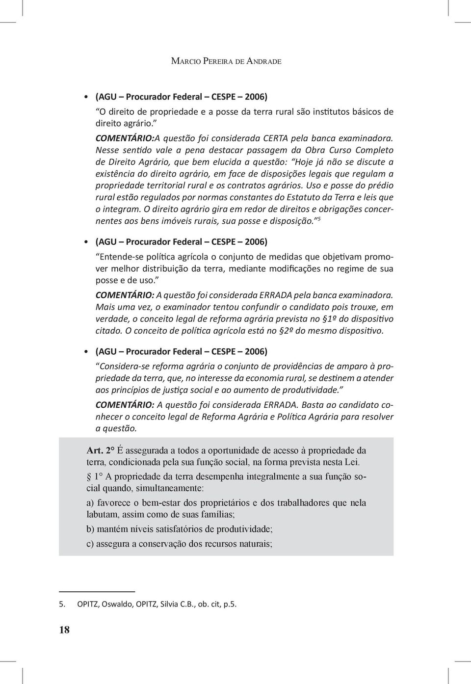 Nesse sentido vale a pena destacar passagem da Obra Curso Completo de Direito Agrário, que bem elucida a questão: Hoje já não se discute a existência do direito agrário, em face de disposições legais