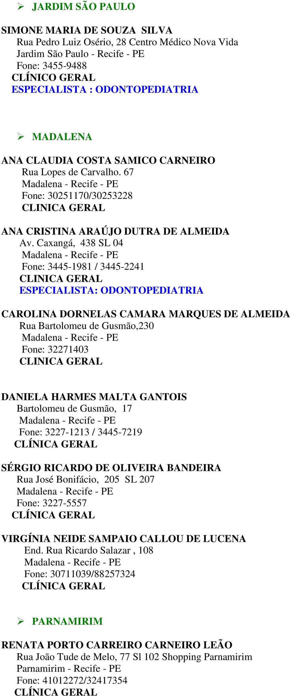 Caxangá, 438 SL 04 Madalena - Recife - PE Fone: 3445-1981 / 3445-2241 ESPECIALISTA: ODONTOPEDIATRIA CAROLINA DORNELAS CAMARA MARQUES DE ALMEIDA Rua Bartolomeu de Gusmão,230 Madalena - Recife - PE