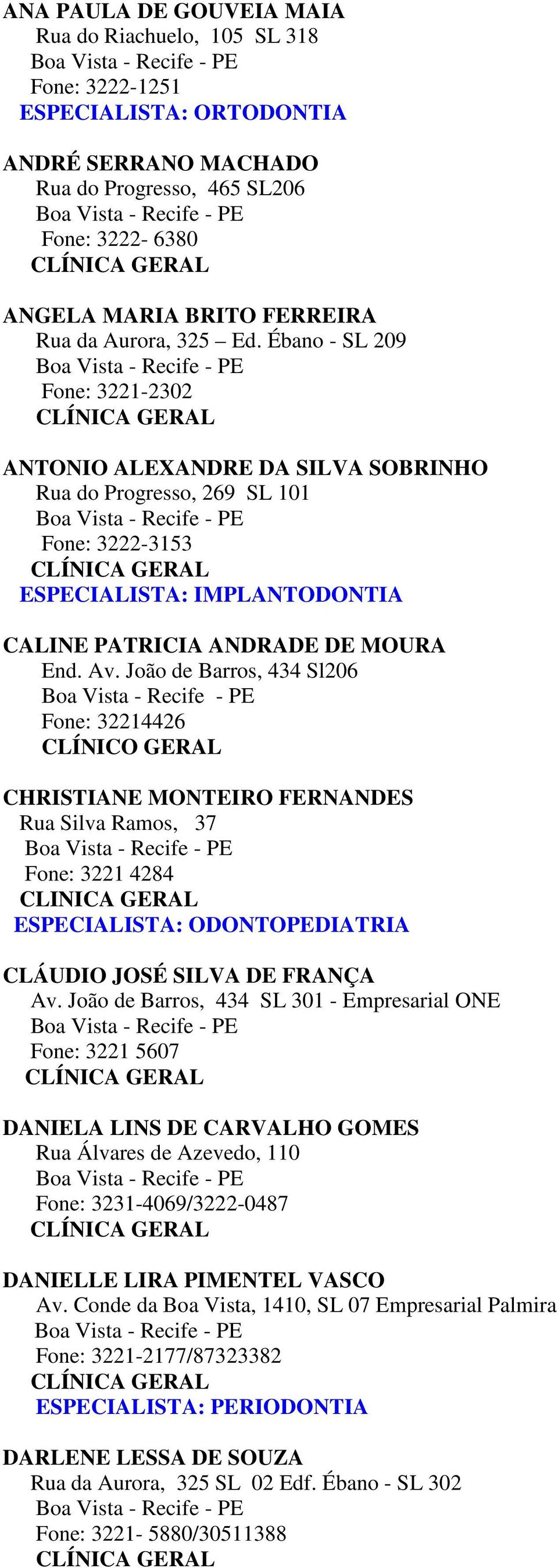 João de Barros, 434 Sl206 Fone: 32214426 CLÍNICO GERAL CHRISTIANE MONTEIRO FERNANDES Rua Silva Ramos, 37 Fone: 3221 4284 ESPECIALISTA: ODONTOPEDIATRIA CLÁUDIO JOSÉ SILVA DE FRANÇA Av.