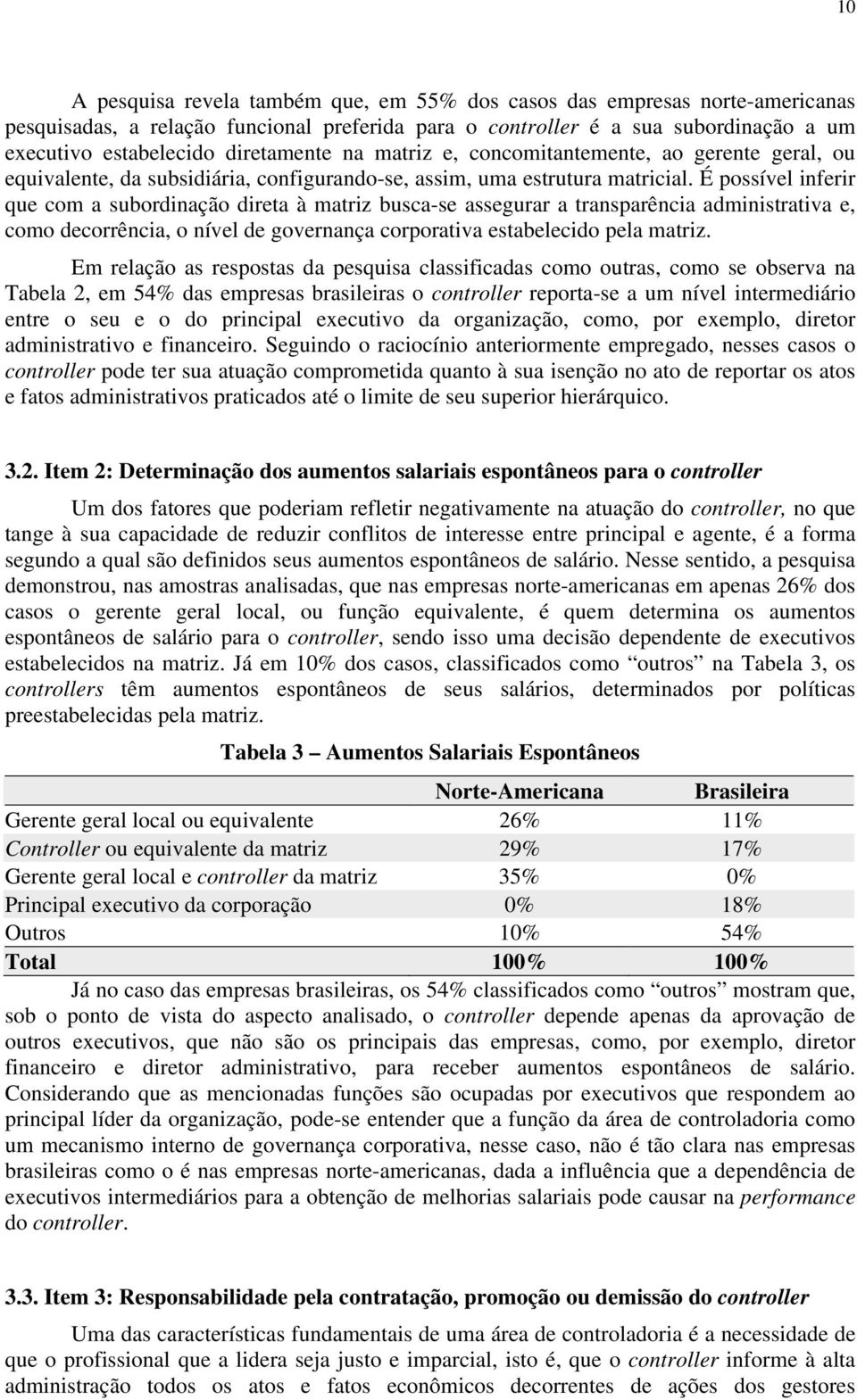 É possível inferir que com a subordinação direta à matriz busca-se assegurar a transparência administrativa e, como decorrência, o nível de governança corporativa estabelecido pela matriz.