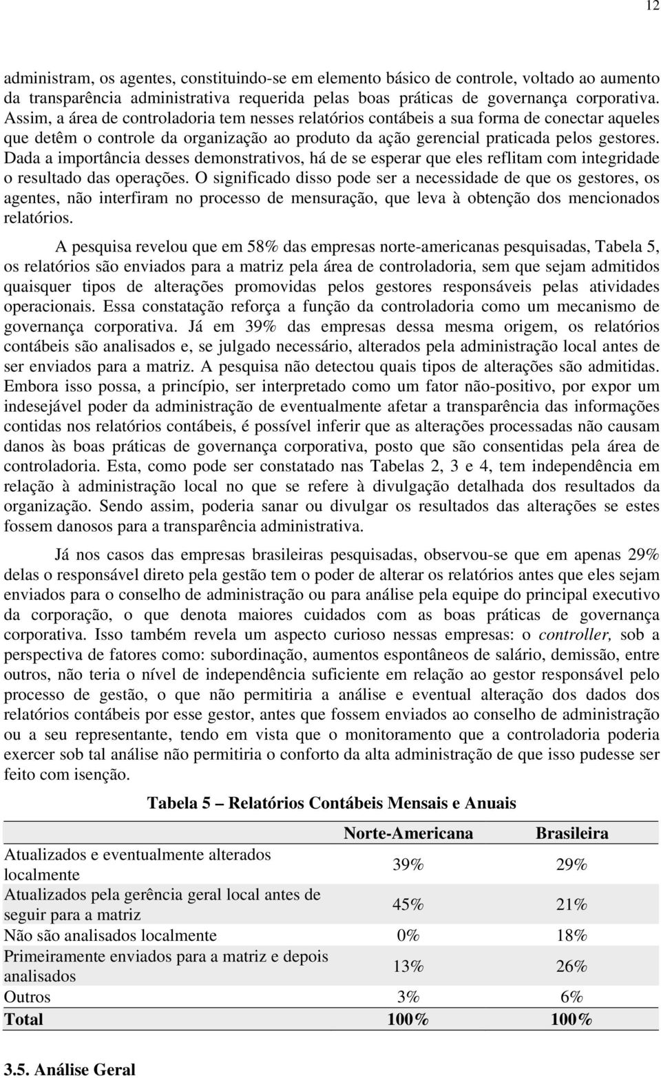 Dada a importância desses demonstrativos, há de se esperar que eles reflitam com integridade o resultado das operações.