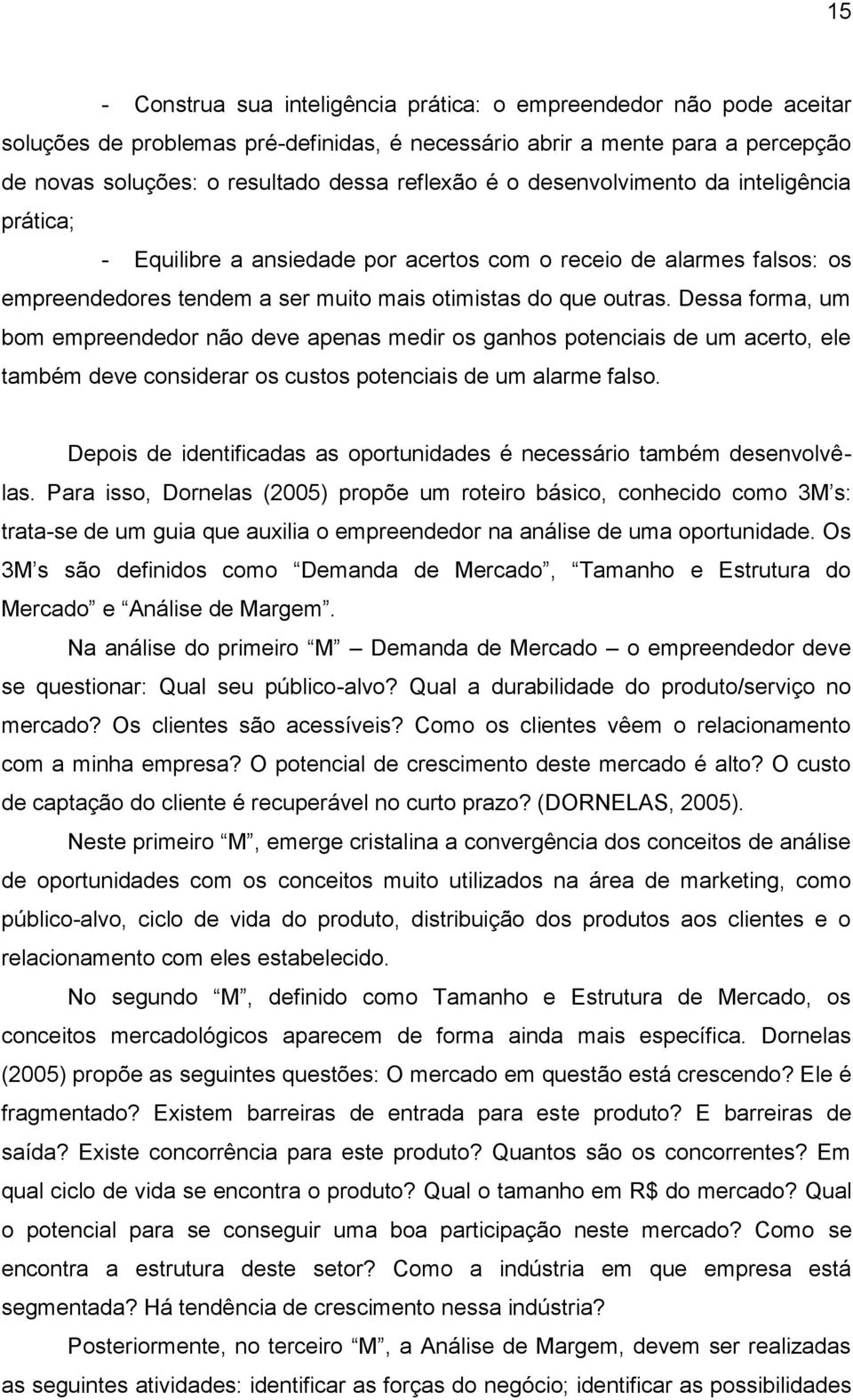 Dessa forma, um bom empreendedor não deve apenas medir os ganhos potenciais de um acerto, ele também deve considerar os custos potenciais de um alarme falso.