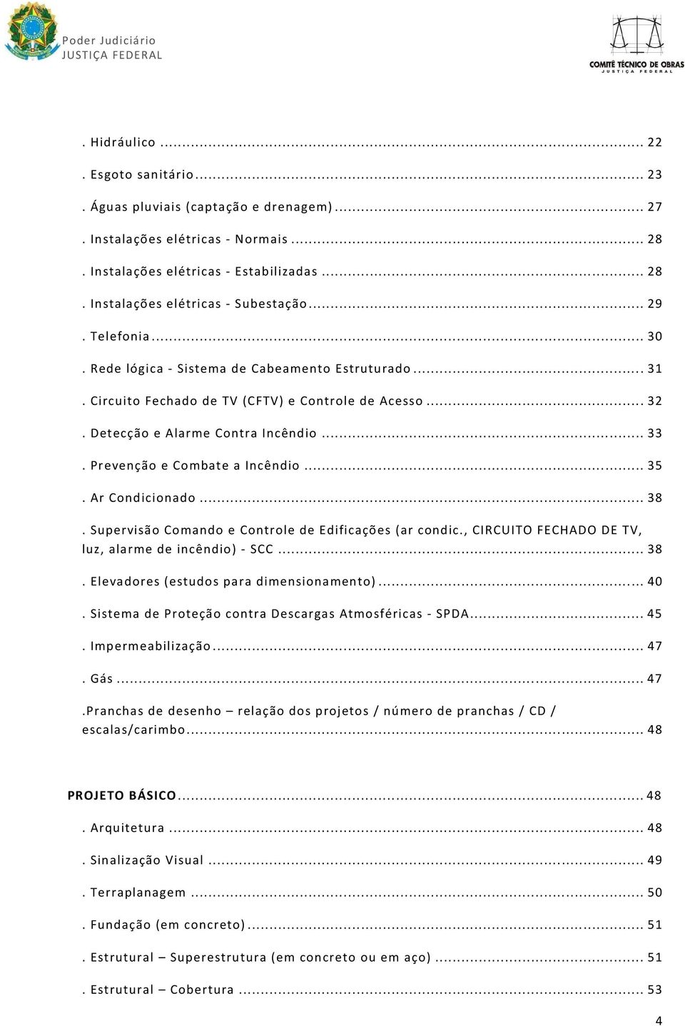 Prevenção e Combate a Incêndio... 35. Ar Condicionado... 38. Supervisão Comando e Controle de Edificações (ar condic., CIRCUITO FECHADO DE TV, luz, alarme de incêndio) - SCC... 38. Elevadores (estudos para dimensionamento).