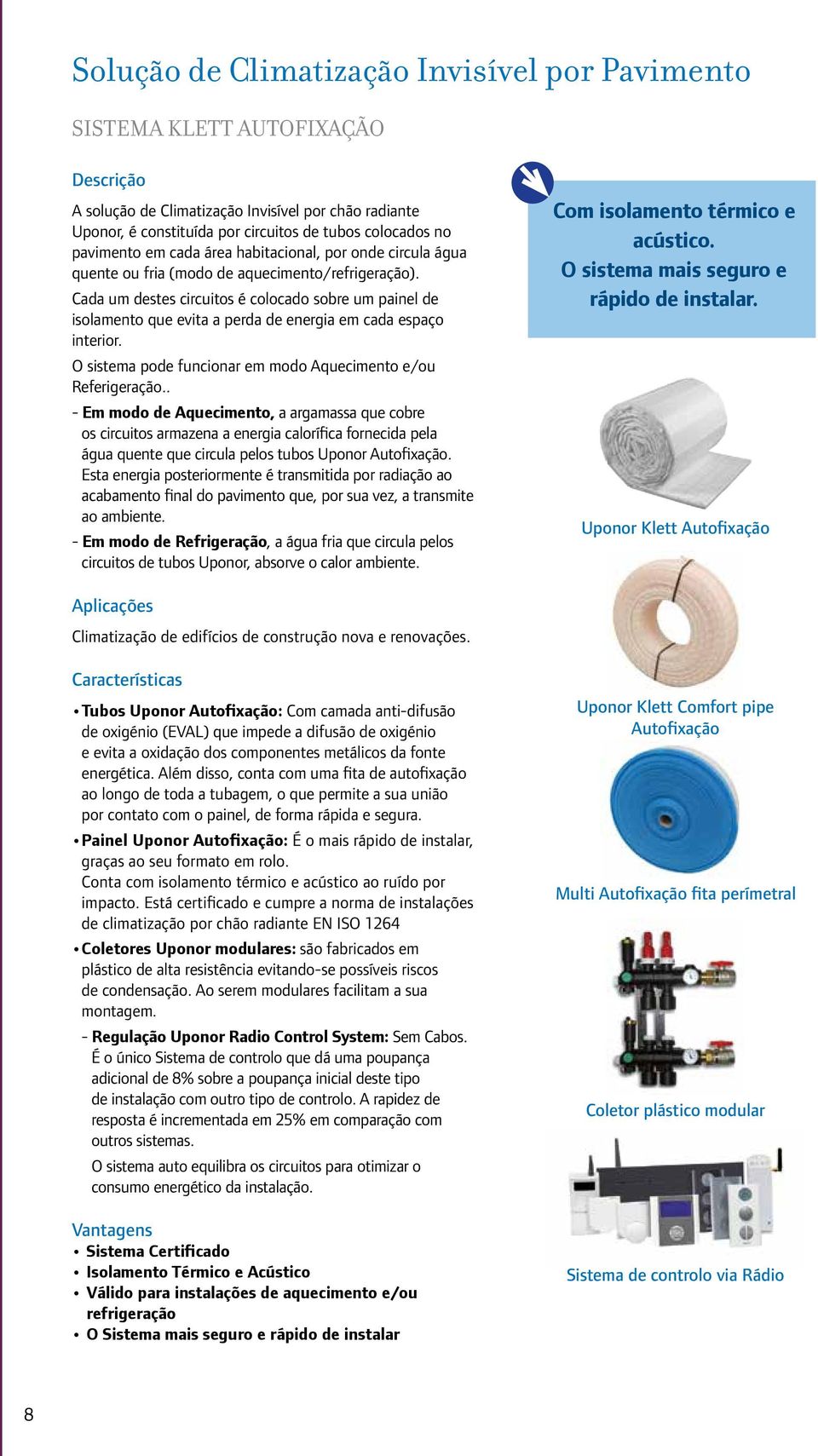 Cada um destes circuitos é colocado sobre um painel de isolamento que evita a perda de energia em cada espaço interior. O sistema pode funcionar em modo Aquecimento e/ou Referigeração.