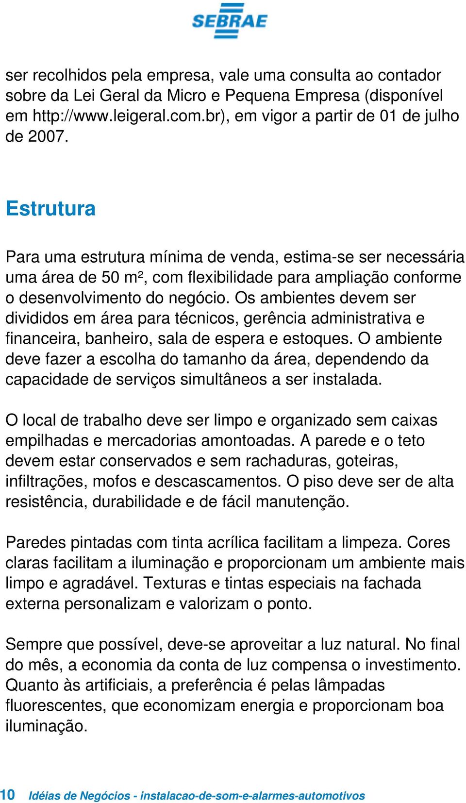 Os ambientes devem ser divididos em área para técnicos, gerência administrativa e financeira, banheiro, sala de espera e estoques.