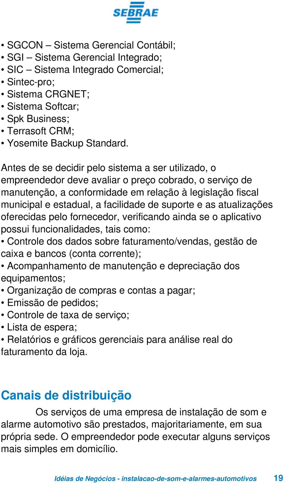 facilidade de suporte e as atualizações oferecidas pelo fornecedor, verificando ainda se o aplicativo possui funcionalidades, tais como: Controle dos dados sobre faturamento/vendas, gestão de caixa e