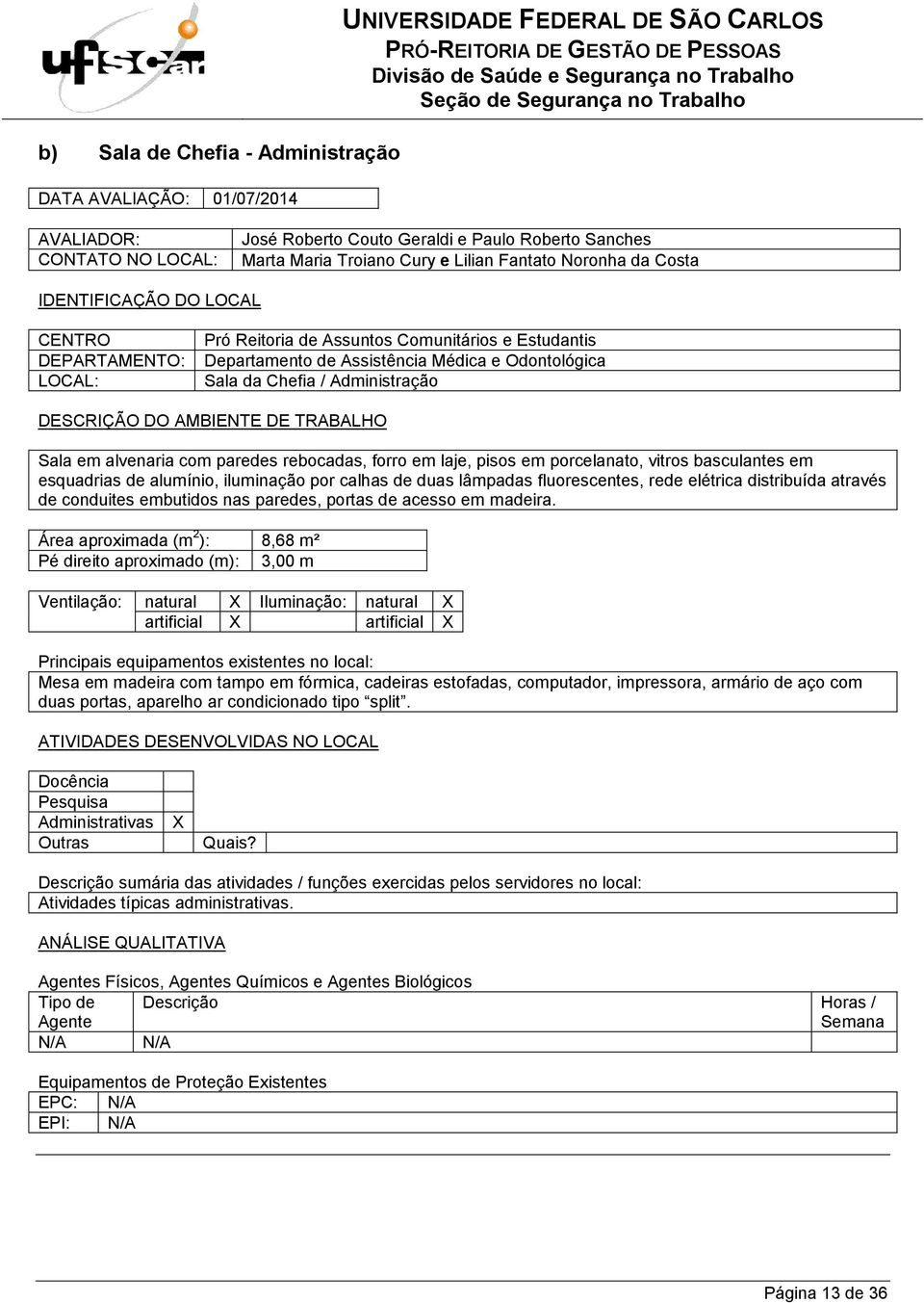 através de conduites embutidos nas paredes, portas de acesso em madeira.