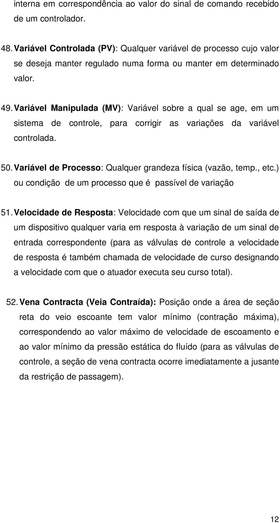 Variável Manipulada (MV): Variável sobre a qual se age, em um sistema de controle, para corrigir as variações da variável controlada. 50. Variável de Processo: Qualquer grandeza física (vazão, temp.