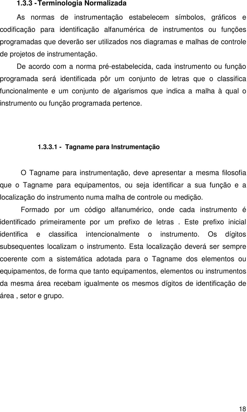 De acordo com a norma pré-estabelecida, cada instrumento ou função programada será identificada pôr um conjunto de letras que o classifica funcionalmente e um conjunto de algarismos que indica a