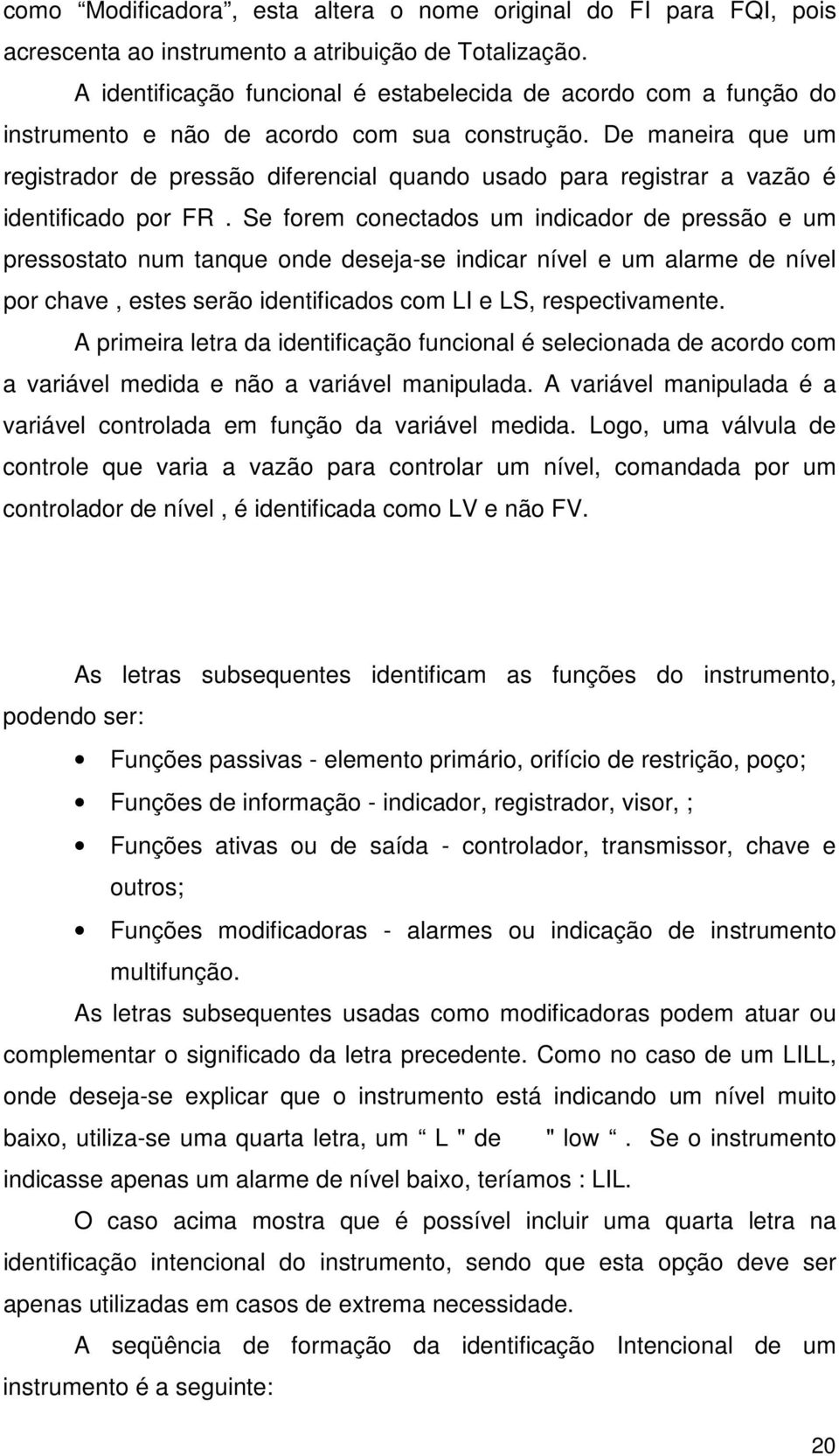 De maneira que um registrador de pressão diferencial quando usado para registrar a vazão é identificado por FR.