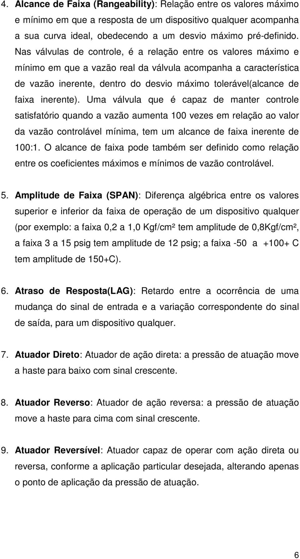 inerente). Uma válvula que é capaz de manter controle satisfatório quando a vazão aumenta 100 vezes em relação ao valor da vazão controlável mínima, tem um alcance de faixa inerente de 100:1.