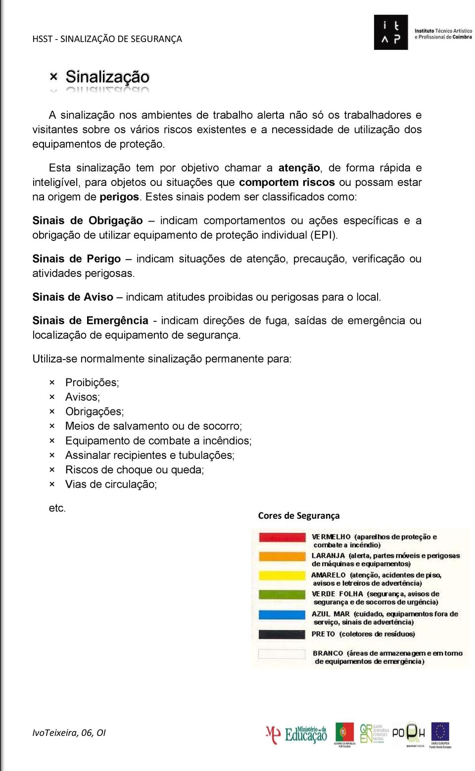 Estes sinais podem ser classificados como: Sinais de Obrigação indicam comportamentos ou ações específicas e a obrigação de utilizar equipamento de proteção individual (EPI).