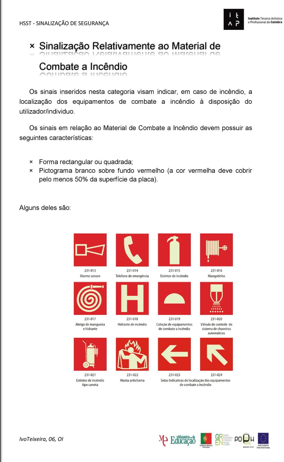 Os sinais em relação ao Material de Combate a Incêndio devem possuir as seguintes características: Forma rectangular ou