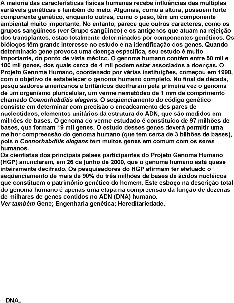 No entanto, parece que outros caracteres, como os grupos sangüíneos (ver Grupo sangüíneo) e os antígenos que atuam na rejeição dos transplantes, estão totalmente determinados por componentes