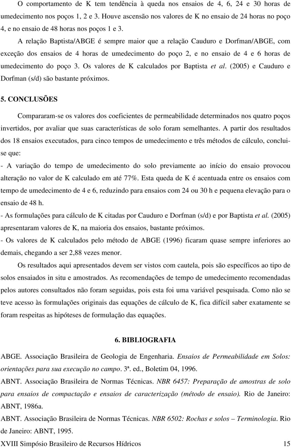 A relação Baptista/ABGE é sempre maior que a relação Cauduro e Dorfman/ABGE, com exceção dos ensaios de 4 horas de umedecimento do poço 2, e no ensaio de 4 e 6 horas de umedecimento do poço 3.