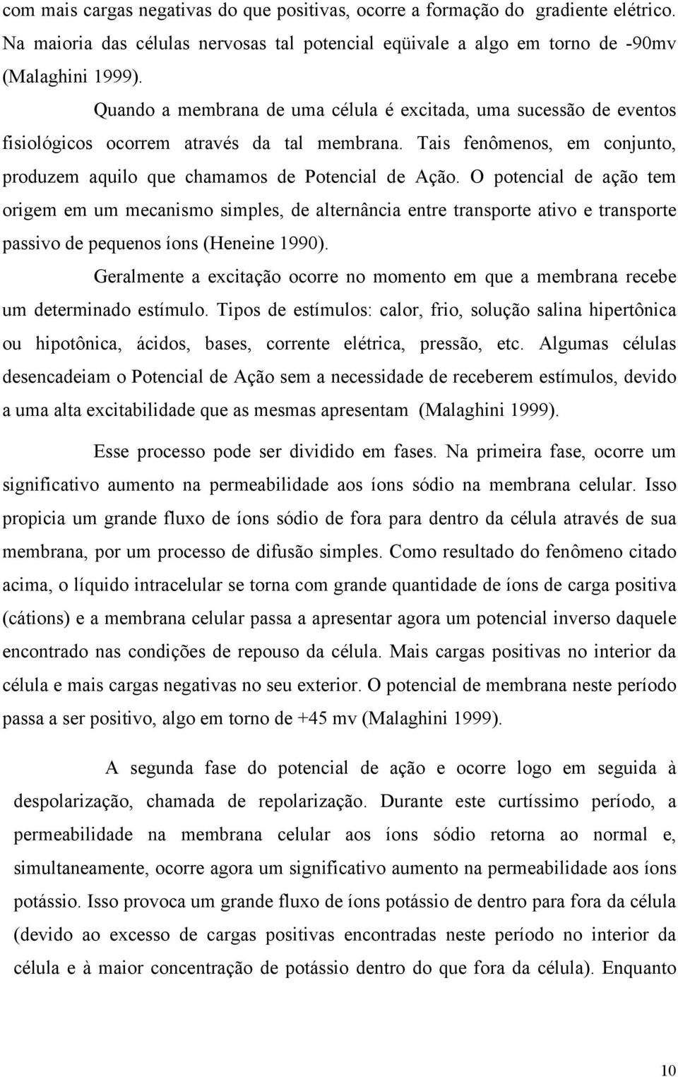 O potencial de ação tem origem em um mecanismo simples, de alternância entre transporte ativo e transporte passivo de pequenos íons (Heneine 1990).