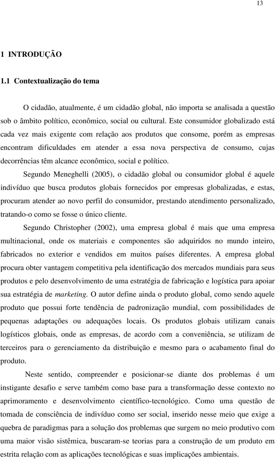 decorrências têm alcance econômico, social e político.