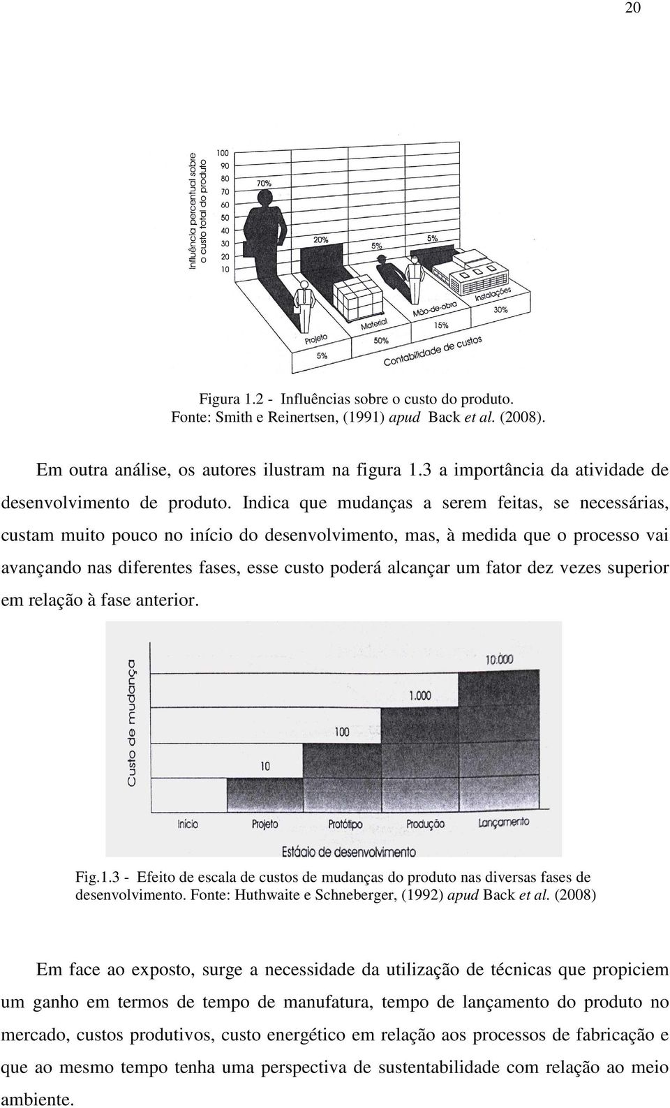 Indica que mudanças a serem feitas, se necessárias, custam muito pouco no início do desenvolvimento, mas, à medida que o processo vai avançando nas diferentes fases, esse custo poderá alcançar um