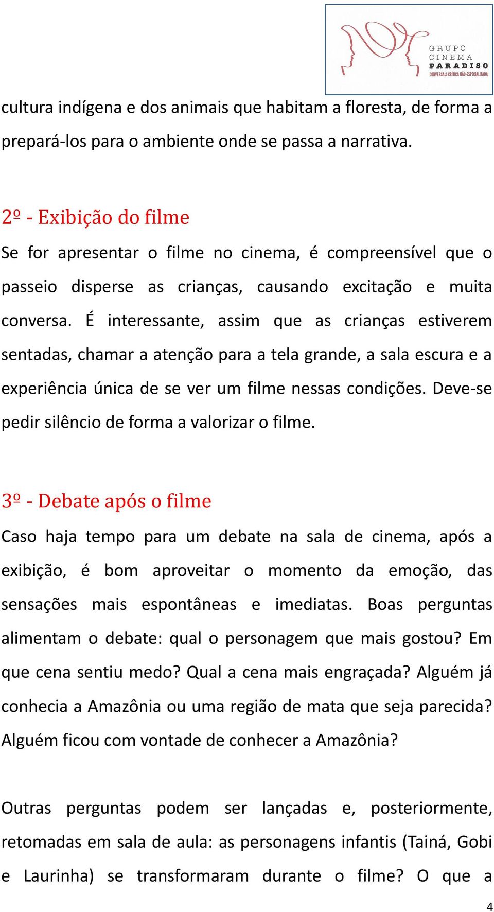 É interessante, assim que as crianças estiverem sentadas, chamar a atenção para a tela grande, a sala escura e a experiência única de se ver um filme nessas condições.