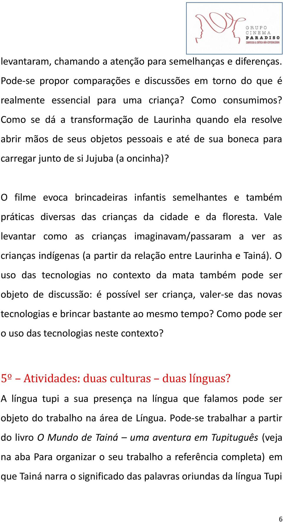 O filme evoca brincadeiras infantis semelhantes e também práticas diversas das crianças da cidade e da floresta.