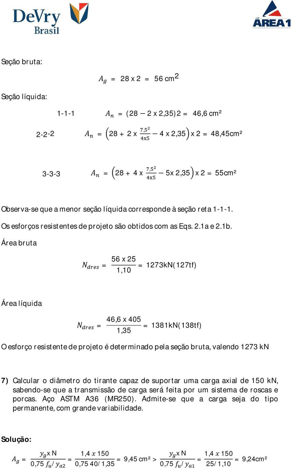 Área bruta N = 56 x 25 1,10 = 1273kN(127tf) Área líquida N = 46,6 x 405 1,35 = 1381kN(138tf) O esforço resistente de projeto é determinado pela seção bruta, valendo 1273 kn 7) Calcular o diâmetro do