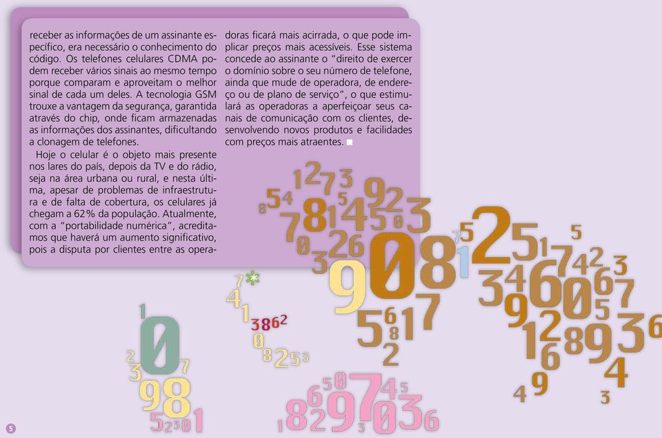 A tecnologia GSM trouxe a vantagem da segurança, garantida através do chip, onde ficam armazenadas as informações dos assinantes, dificultando a clonagem de telefones.