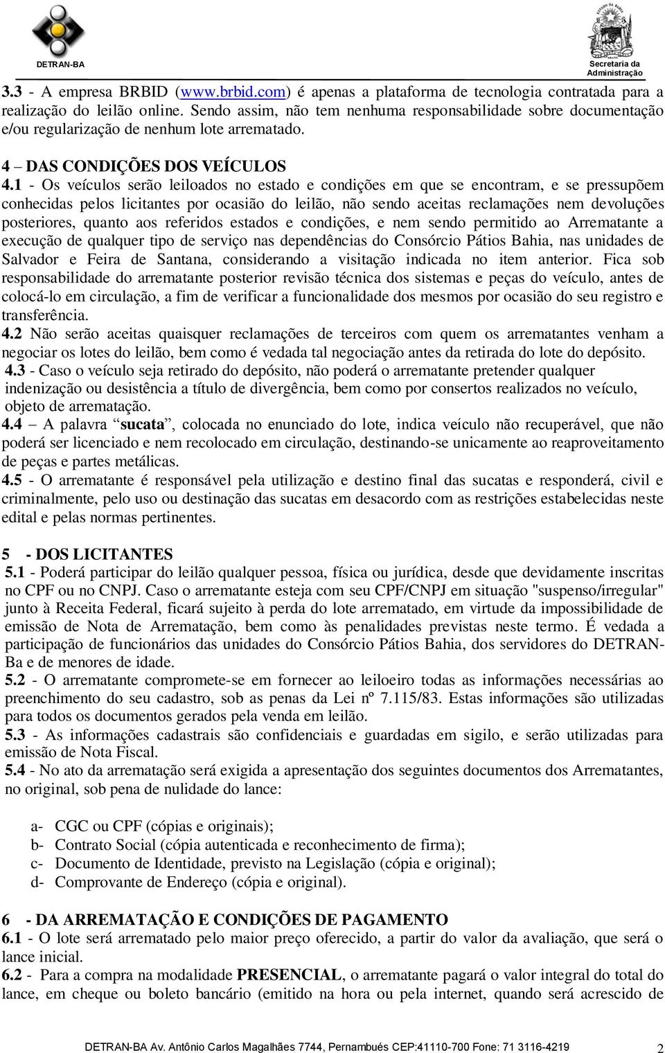 1 - Os veículos serão leiloados no estado e condições em que se encontram, e se pressupõem conhecidas pelos licitantes por ocasião do leilão, não sendo aceitas reclamações nem devoluções posteriores,